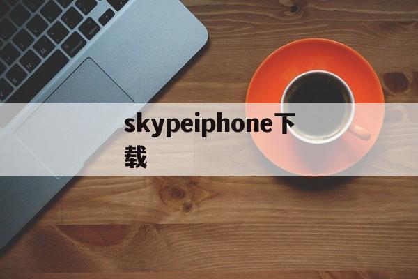 skypeiphone下载,skype iphone下载办法