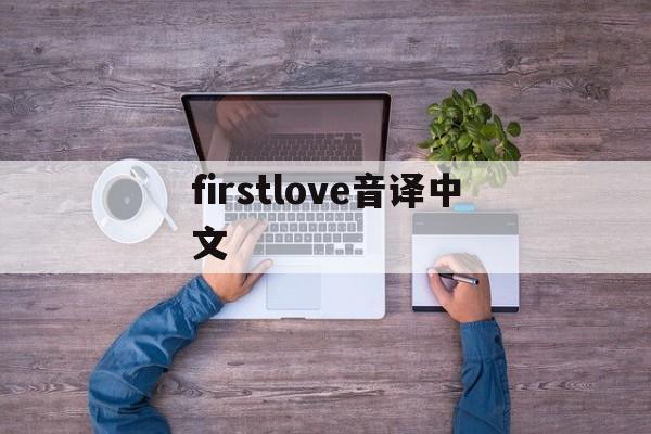 firstlove音译中文,first love歌词翻译