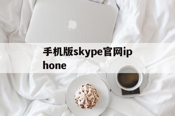 手机版skype官网iphone,手机版skype官网 iphone