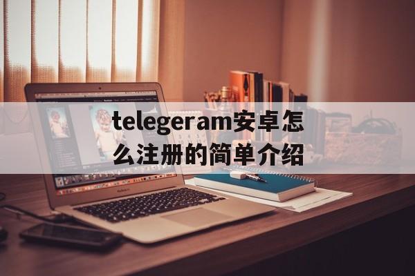 关于telegeram安卓怎么注册的简单介绍的信息