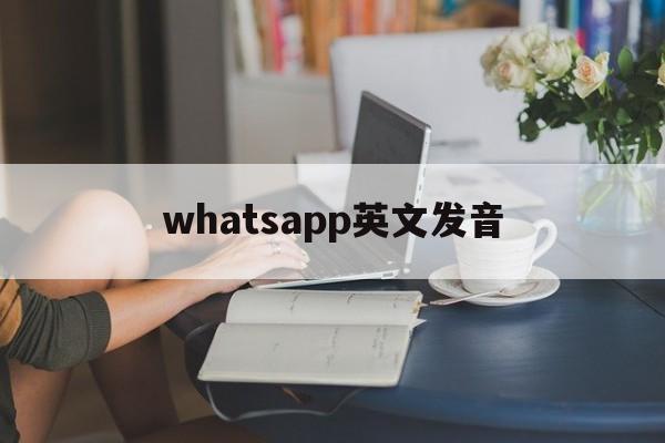 whatsapp英文发音,whatsapp中文怎么读