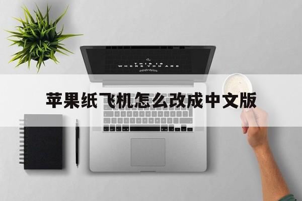 苹果纸飞机怎么改成中文版,苹果手机纸飞机怎么转换中文