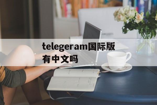 包含telegeram国际版有中文吗的词条