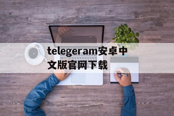 telegeram安卓中文版官网下载的简单介绍
