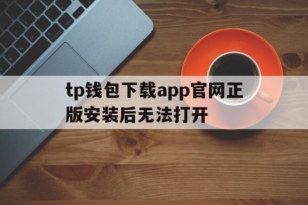 关于tp钱包下载app官网正版安装后无法打开的信息