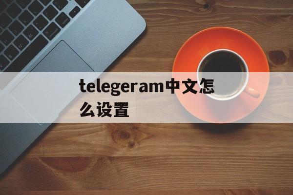 telegeram中文怎么设置,telegeram中文怎么设置教学