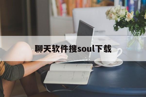 聊天软件搜soul下载,聊天软件soul下载安装