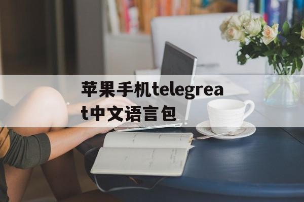 苹果手机telegreat中文语言包的简单介绍