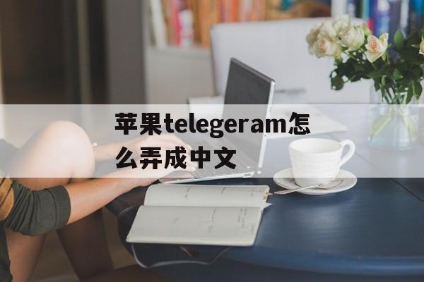 关于苹果telegeram怎么弄成中文的信息