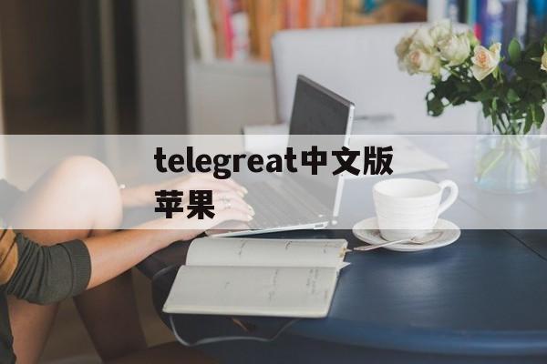 telegreat中文版苹果,telegreat苹果版怎么设置中文