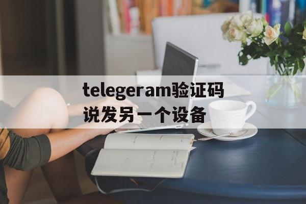 telegeram验证码说发另一个设备,telegeram验证码发到app怎么解决