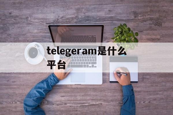telegeram是什么平台,telegeram短信验证平台