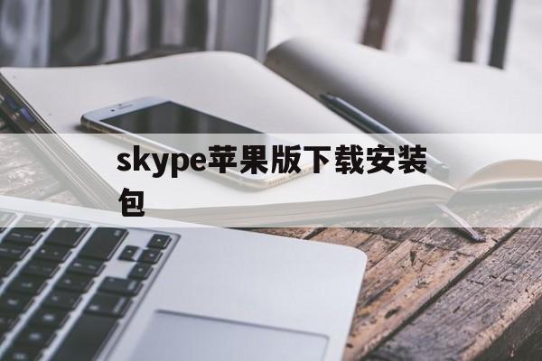 skype苹果版下载安装包,skype苹果版下载官网download