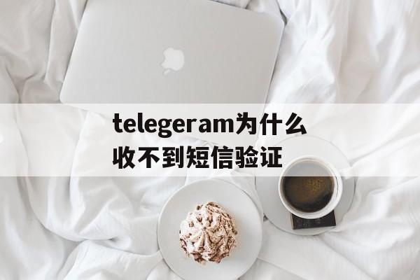telegeram为什么收不到短信验证,为什么我的telegram收不到短信登陆
