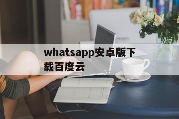 whatsapp安卓版下载百度云,whatsapp 安卓下载2020