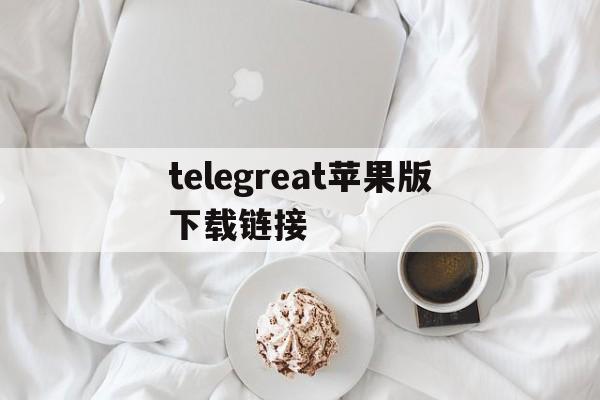 telegreat苹果版下载链接,telegreat手机版下载苹果官网