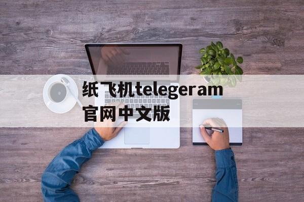 纸飞机telegeram官网中文版的简单介绍