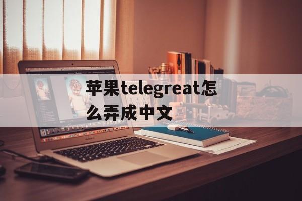 苹果telegreat怎么弄成中文,iphone telegram怎么改语言
