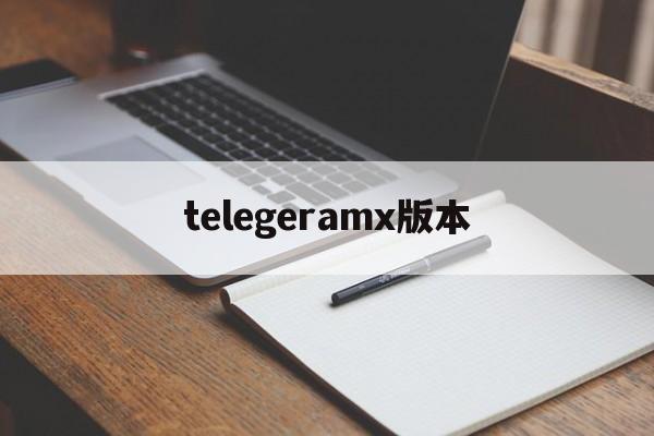 telegeramx版本,telegeramX版本官网