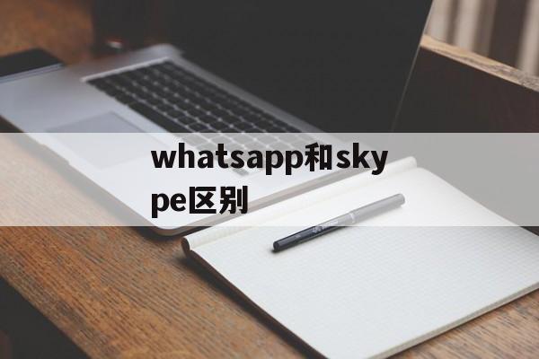whatsapp和skype区别,whatsapp与whatsapp messenger