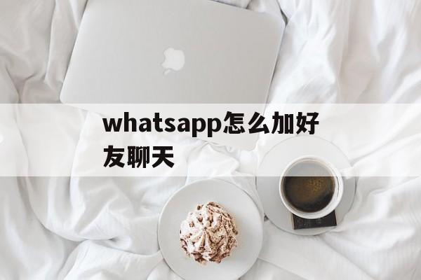 whatsapp怎么加好友聊天,whatsapp怎么添加好友聊天