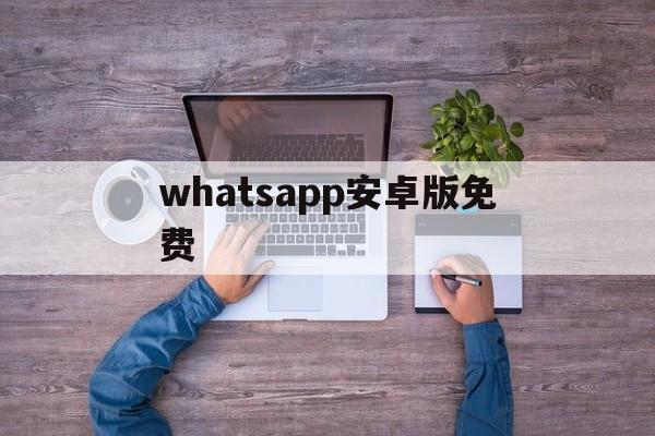 whatsapp安卓版免费,whatsapp2019版安卓
