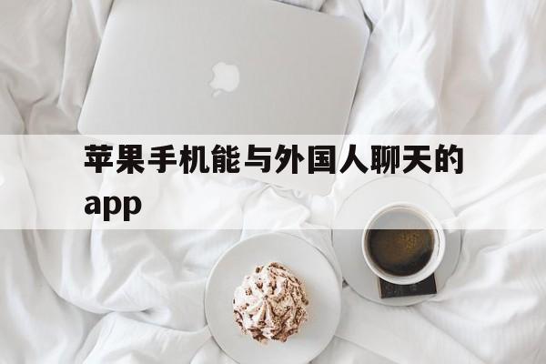 苹果手机能与外国人聊天的app,苹果手机能与外国人聊天的绿色恐龙软件