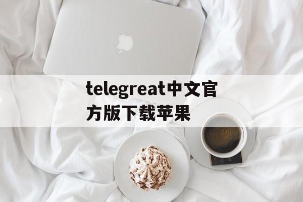 telegreat中文官方版下载苹果,telegreat中文手机版下载ios