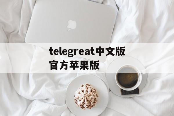 telegreat中文版官方苹果版,telegreat手机版下载苹果官网