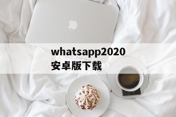 whatsapp2020安卓版下载,whatsapp2021安卓下载安装