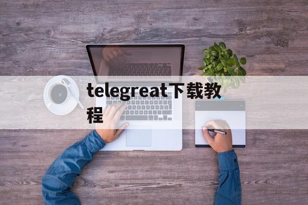 telegreat下载教程,telegeram苹果安装包下载