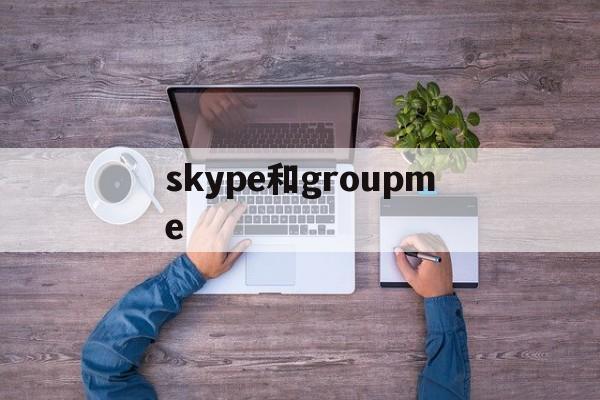 skype和groupme,skype简体中文版官方下载
