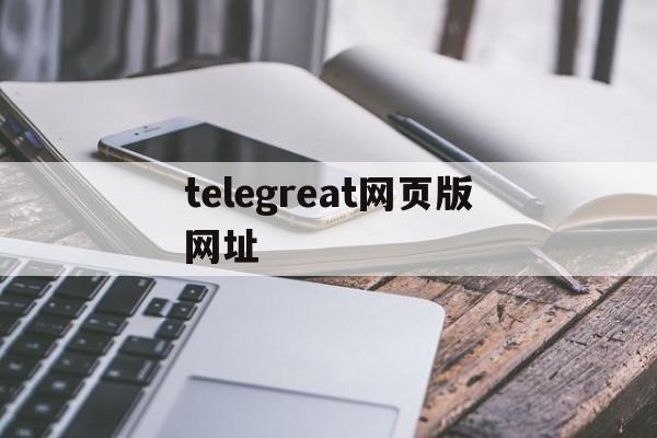 telegreat网页版网址,telegram网页版登录入口