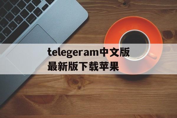 包含telegeram中文版最新版下载苹果的词条