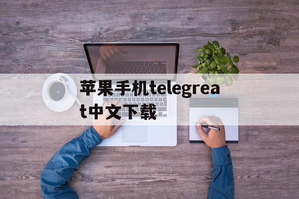 苹果手机telegreat中文下载-telegreat ios中文版下载