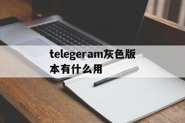 关于telegeram灰色版本有什么用的信息