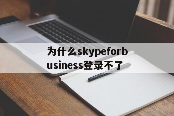 关于为什么skypeforbusiness登录不了的信息