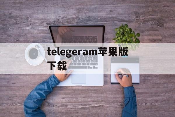 telegeram苹果版下载-telegeram苹果下载为什么下载不上