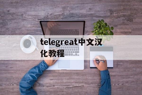 telegreat中文汉化教程-telegreat中文版怎么注册