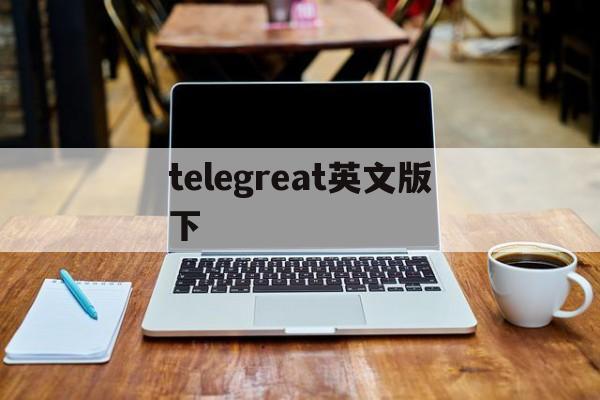 telegreat英文版下-telegreat中文版安卓下载