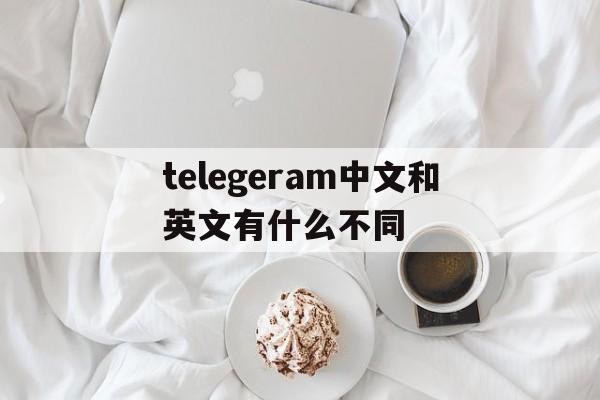 telegeram中文和英文有什么不同-telegram telegraph区别