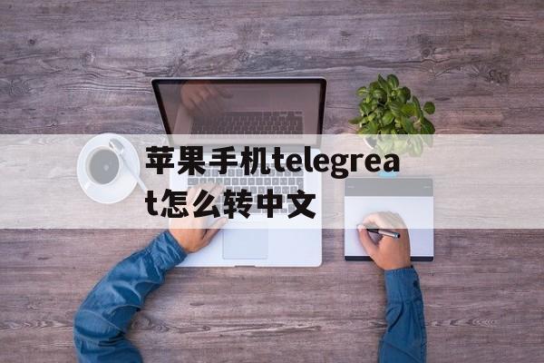 苹果手机telegreat怎么转中文-iphone telegram怎么改语言