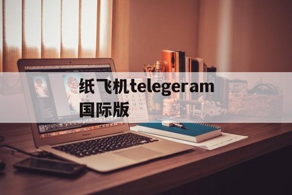 纸飞机telegeram国际版-telegreat纸飞机中文版下载