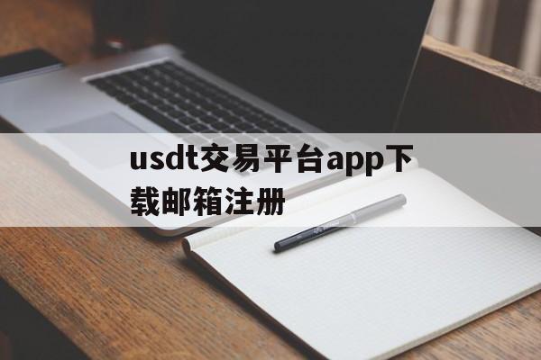 usdt交易平台app下载邮箱注册的简单介绍