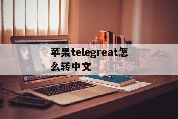 苹果telegreat怎么转中文-telegreat苹果怎么设置中文