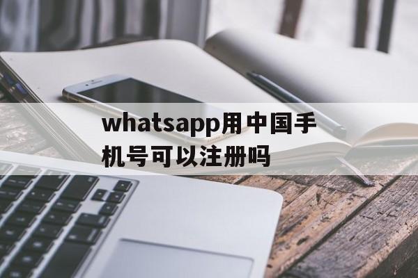 whatsapp用中国手机号可以注册吗的简单介绍