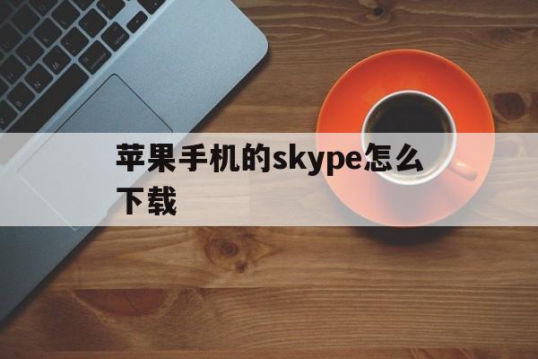 苹果手机的skype怎么下载-苹果手机怎么下载skype官方下载