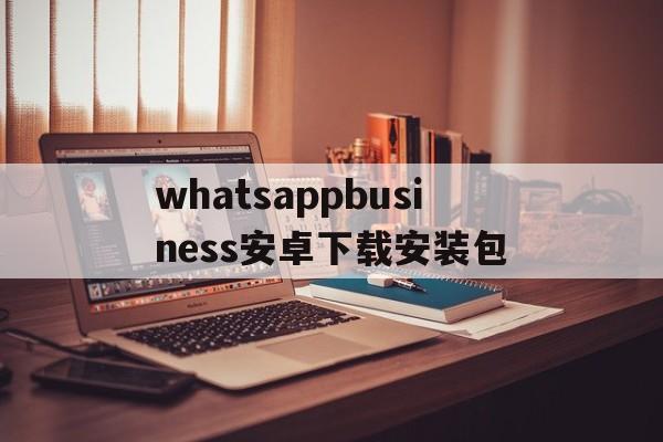 whatsappbusiness安卓下载安装包-whatsappbusiness最新版官方网下载