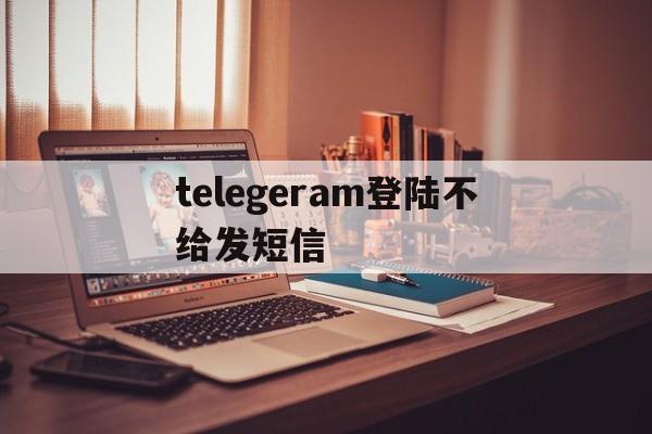 telegeram登陆不给发短信-telegram收不到86短信验证
