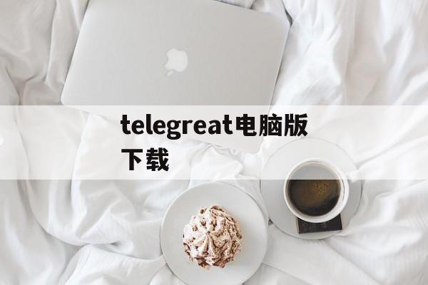 telegreat电脑版下载-telegreat电脑下载网址